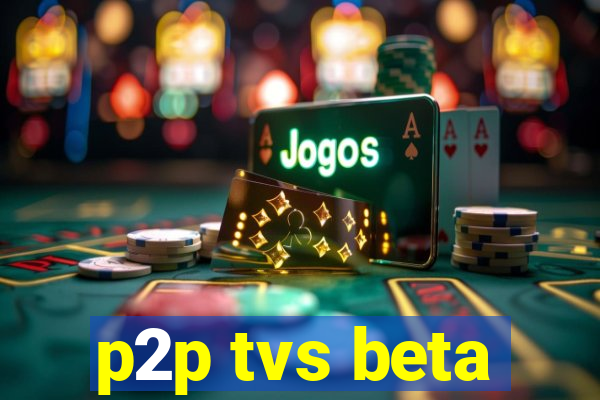 p2p tvs beta